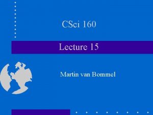 CSci 160 Lecture 15 Martin van Bommel The