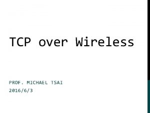 TCP over Wireless PROF MICHAEL TSAI 201663 TCP