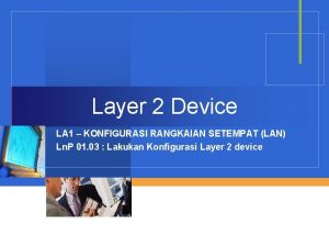 Layer 2 Device LA 1 KONFIGURASI RANGKAIAN SETEMPAT