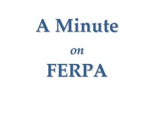 A Minute on FERPA FERPA provides Students with