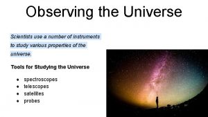 Observing the Universe Scientists use a number of