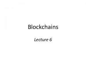 Blockchains Lecture 6 Bitcoin Bitcoin is a blockchain