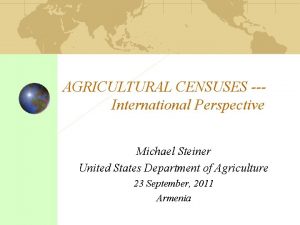 AGRICULTURAL CENSUSES International Perspective Michael Steiner United States