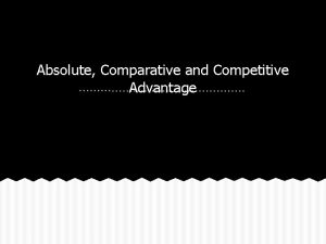 Absolute Comparative and Competitive Advantage Comparative Absolute and