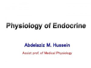 Physiology of Endocrine Abdelaziz M Hussein Assist prof