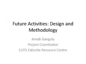 Future Activities Design and Methodology Arnab Ganguly Project