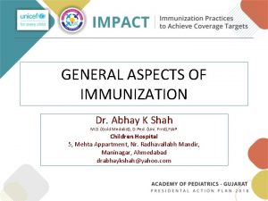 GENERAL ASPECTS OF IMMUNIZATION Dr Abhay K Shah