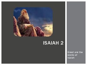 ISAIAH 2 Great are the words of Isaiah