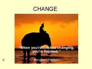 CHANGE When youre finished changing youre finished Benjamin