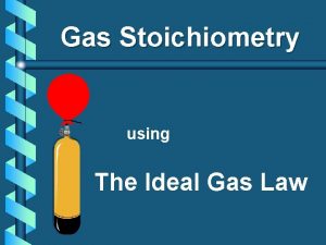 Gas Stoichiometry using The Ideal Gas Law Ideal