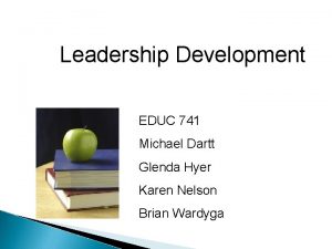 Leadership Development EDUC 741 Michael Dartt Glenda Hyer