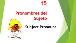 15 Pronombres del Sujeto Subject Pronouns Subject Pronouns