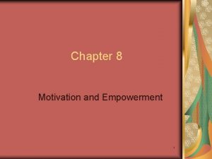 Chapter 8 Motivation and Empowerment 1 Chapter Objectives
