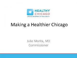 Making a Healthier Chicago Julie Morita MD Commissioner