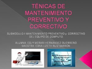 TNICAS DE MANTENIMIENTO PREVENTIVO Y CORRECTIVO SUBMODULO ll