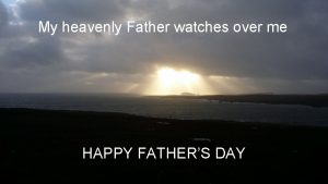 My heavenly Father watches over me HAPPY FATHERS