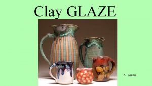 Clay GLAZE A Gauger Objective You will define