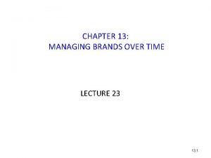 CHAPTER 13 MANAGING BRANDS OVER TIME LECTURE 23