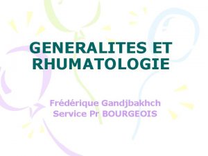 GENERALITES ET RHUMATOLOGIE Frdrique Gandjbakhch Service Pr BOURGEOIS