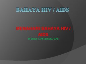 BAHAYA HIV AIDS MEMAHAMI BAHAYA HIV AIDS Di