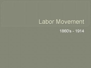 Labor Movement 1860s 1914 SIDE 1 Labor Unions