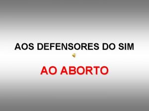 AOS DEFENSORES DO SIM AO ABORTO Muitos defensores