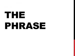 THE PHRASE A phrase is a group of