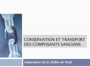 CONSERVATION ET TRANSPORT DES COMPOSANTS SANGUINS Importance de