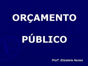 ORAMENTO PBLICO Prof Elizabete Nunes ORAMENTO Documento do