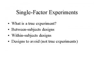 SingleFactor Experiments What is a true experiment Betweensubjects