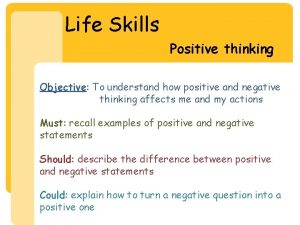 Life Skills Positive thinking Objective To understand how