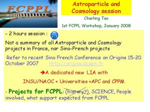 Astroparticle and Cosmology session Charling Tao 1 st