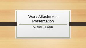 Work Attachment Presentation Tan Shi Ning J 1580948