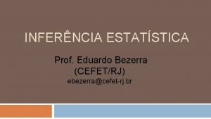 INFERNCIA ESTATSTICA Prof Eduardo Bezerra CEFETRJ ebezerracefetrj br