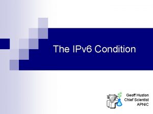 The IPv 6 Condition Geoff Huston Chief Scientist