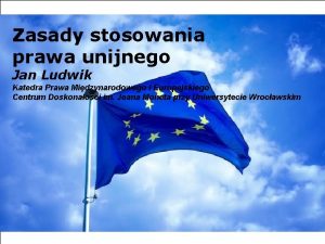 Zasady stosowania prawa unijnego Jan Ludwik Katedra Prawa