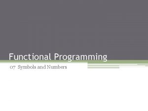 Functional Programming 07 Symbols and Numbers Symbols Symbol