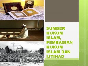 SUMBER HUKUM ISLAM PEMBAGIAN HUKUM ISLAM DAN IJTIHAD