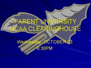 PARENT UNIVERSITY NCAA CLEARINGHOUSE Wednesday OCTOBER 23 6