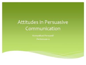 Attitudes in Persuasive Communication Komunikasi Persuasif Pertemuan 4