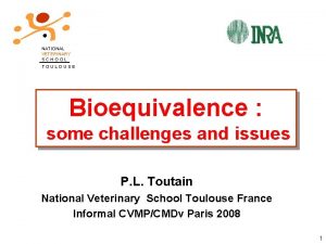 NATIONAL VETERINARY SCHOOL TOULOUSE Bioequivalence some challenges and