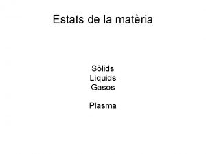 Estats de la matria Slids Lquids Gasos Plasma