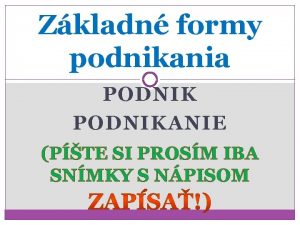 Zkladn formy podnikania PODNIKANIE PTE SI PROSM IBA