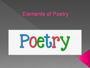 Elements of Poetry OBJECTIVES To define and identify