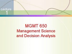 Lecture 1 MGMT 650 Management Science and Decision
