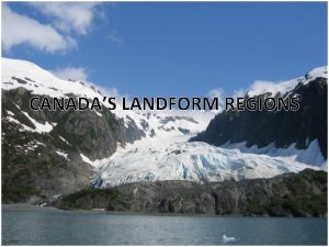 CANADAS LANDFORM REGIONS Canadas Landform Regions Canada is
