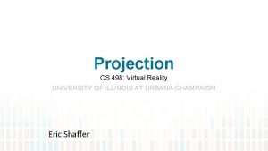 Projection CS 498 Virtual Reality UNIVERSITY OF ILLINOIS