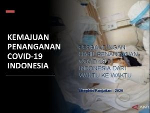 KEMAJUAN PENANGANAN COVID19 INDONESIA PERBANDINGAN HASIL PENANGANAN COVID19