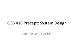 COS 418 Precept System Design Jennifer Lam Yue