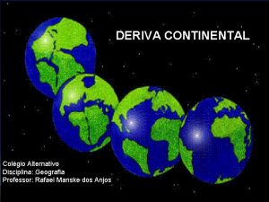 DERIVA CONTINENTAL Colgio Alternativo Disciplina Geografia Professor Rafael